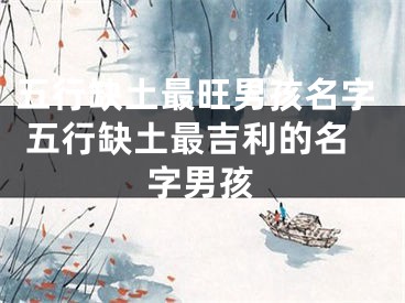 五行缺土最旺男孩名字 五行缺土最吉利的名字男孩