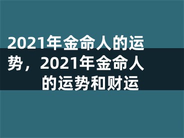2021年金命人的运势，2021年金命人的运势和财运