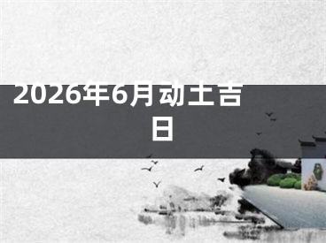 2026年6月动土吉日