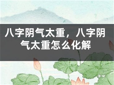 八字阴气太重，八字阴气太重怎么化解