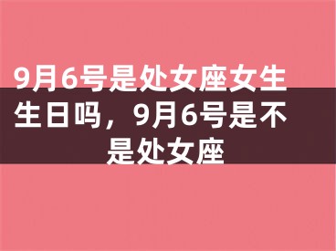 9月6号是处女座女生生日吗，9月6号是不是处女座