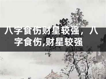 八字食伤财星较强，八字食伤,财星较强