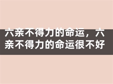六亲不得力的命运，六亲不得力的命运很不好
