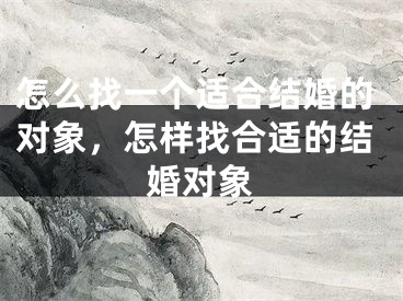 怎么找一个适合结婚的对象，怎样找合适的结婚对象