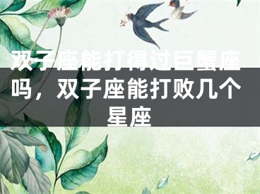 双子座能打得过巨蟹座吗，双子座能打败几个星座