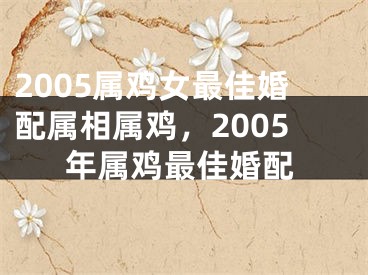 2005属鸡女最佳婚配属相属鸡，2005年属鸡最佳婚配