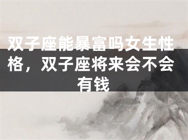 双子座能暴富吗女生性格，双子座将来会不会有钱