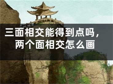三面相交能得到点吗，两个面相交怎么画