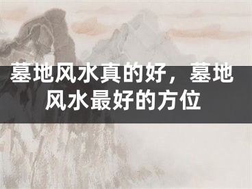 墓地风水真的好，墓地风水最好的方位