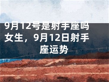 9月12号是射手座吗女生，9月12日射手座运势