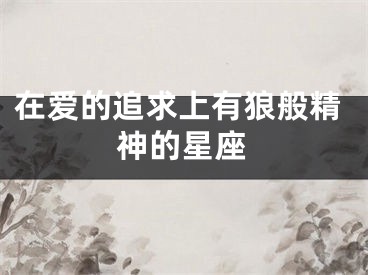 在爱的追求上有狼般精神的星座