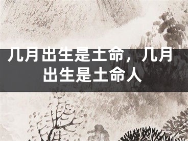 几月出生是土命，几月出生是土命人