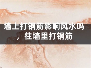 墙上打钢筋影响风水吗，往墙里打钢筋