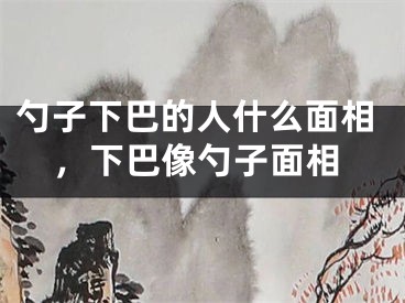 勺子下巴的人什么面相，下巴像勺子面相