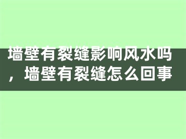 墙壁有裂缝影响风水吗，墙壁有裂缝怎么回事
