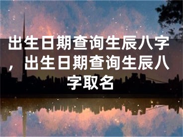 出生日期查询生辰八字,出生日期查询生辰八字取名