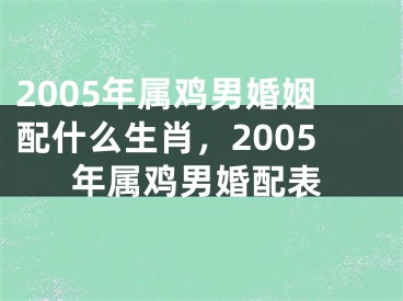 2005年属鸡男婚姻配什么生肖，2005年属鸡男婚配表