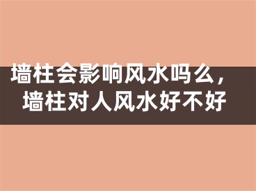 墙柱会影响风水吗么，墙柱对人风水好不好