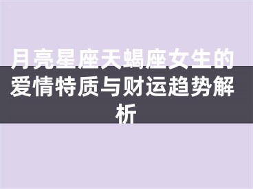 月亮星座天蝎座女生的爱情特质与财运趋势解析