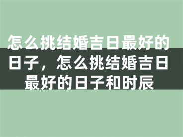 怎么挑结婚吉日最好的日子，怎么挑结婚吉日最好的日子和时辰
