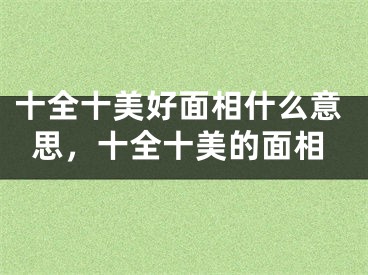 十全十美好面相什么意思，十全十美的面相