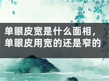单眼皮宽是什么面相,单眼皮用宽的还是窄的