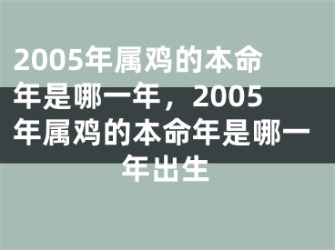 2005年属鸡的本命年是哪一年，2005年属鸡的本命年是哪一年出生