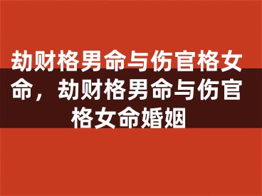 劫财格男命与伤官格女命，劫财格男命与伤官格女命婚姻