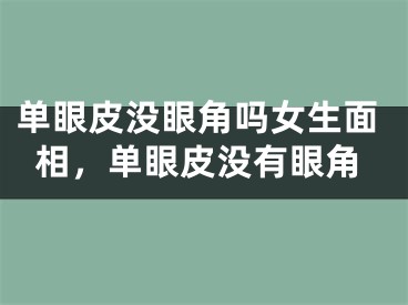 单眼皮没眼角吗女生面相，单眼皮没有眼角