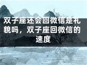 双子座还会回微信是礼貌吗，双子座回微信的速度
