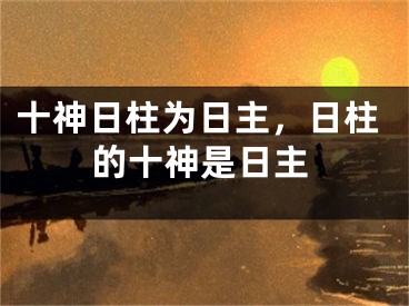 十神日柱为日主，日柱的十神是日主