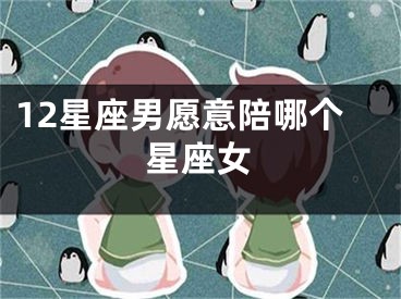 12星座男愿意陪哪个星座女