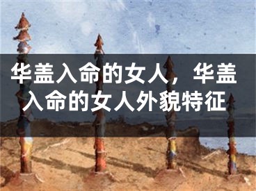 华盖入命的女人，华盖入命的女人外貌特征