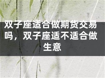 双子座适合做期货交易吗，双子座适不适合做生意