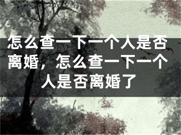 怎么查一下一个人是否离婚，怎么查一下一个人是否离婚了
