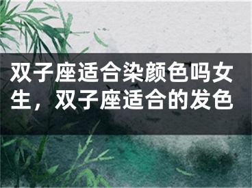 双子座适合染颜色吗女生，双子座适合的发色