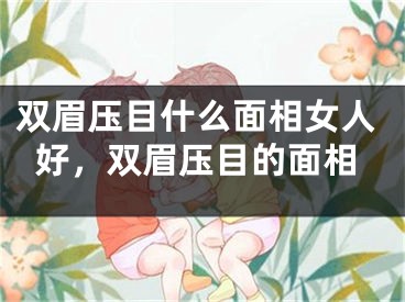 双眉压目什么面相女人好，双眉压目的面相
