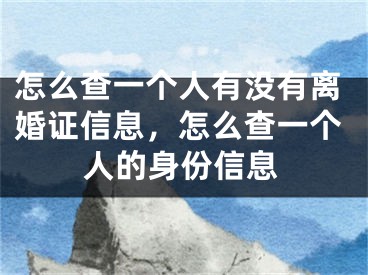 怎么查一个人有没有离婚证信息，怎么查一个人的身份信息