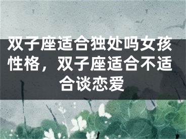 双子座适合独处吗女孩性格，双子座适合不适合谈恋爱