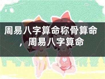 周易八字算命称骨算命，周易八字算命