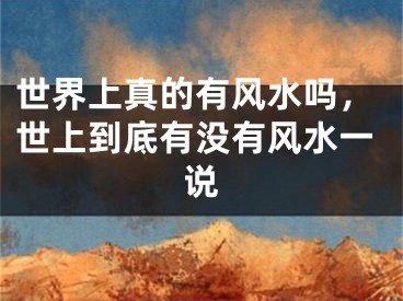 世界上真的有风水吗，世上到底有没有风水一说