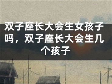 双子座长大会生女孩子吗，双子座长大会生几个孩子