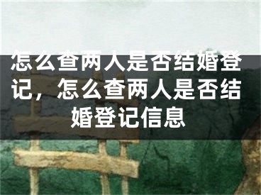 怎么查两人是否结婚登记，怎么查两人是否结婚登记信息