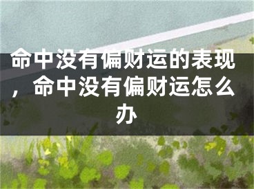 命中没有偏财运的表现，命中没有偏财运怎么办