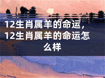 12生肖属羊的命运，12生肖属羊的命运怎么样