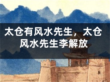 太仓有风水先生，太仓风水先生李解放