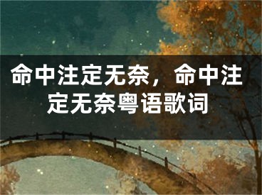 命中注定无奈，命中注定无奈粤语歌词