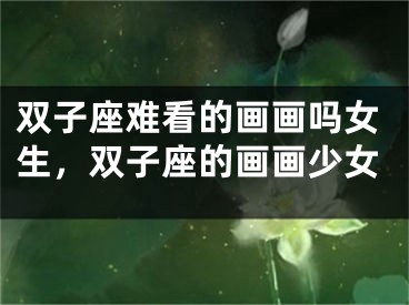 双子座难看的画画吗女生，双子座的画画少女