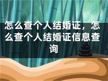 怎么查个人结婚证，怎么查个人结婚证信息查询