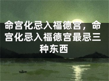 命宫化忌入福德宫,命宫化忌入福德宫最忌三种东西